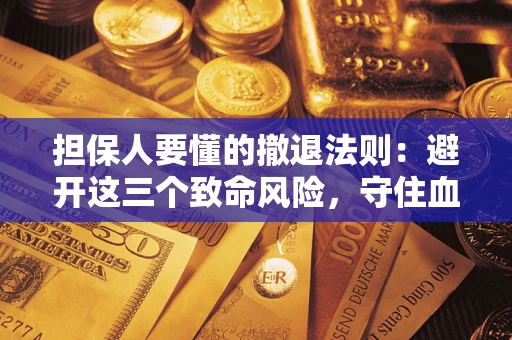 武汉担保人要懂的撤退法则：避开这三个致命风险，守住血汗钱