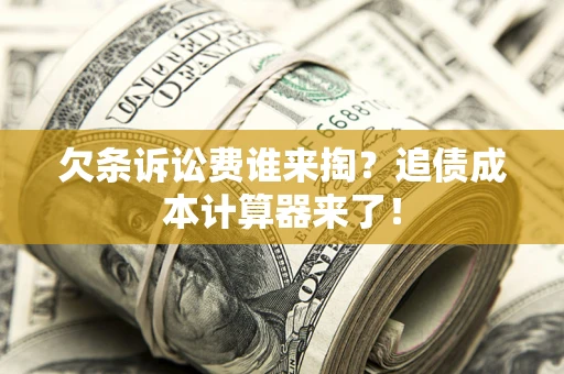 武汉欠条诉讼费谁来掏？追债成本计算器来了！