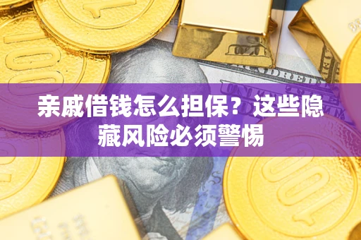武汉亲戚借钱怎么担保？这些隐藏风险必须警惕