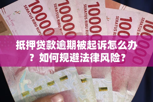 武汉抵押贷款逾期被起诉怎么办？如何规避法律风险？