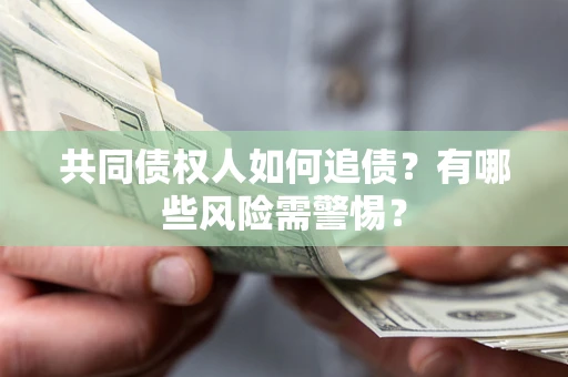 武汉共同债权人如何追债？有哪些风险需警惕？