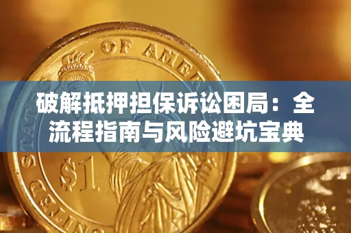 武汉破解抵押担保诉讼困局:全流程指南与风险避坑宝典 武汉破解抵押担保诉讼困局:全流程指南与风险避坑宝典