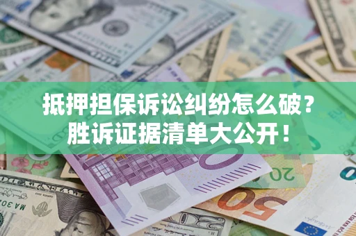 武汉抵押担保诉讼纠纷怎么破？胜诉证据清单大公开！