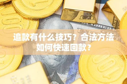 武汉追款有什么技巧？合法方法如何快速回款？