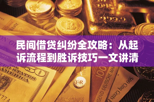 武汉民间借贷纠纷全攻略：从起诉流程到胜诉技巧一文讲清