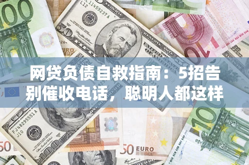 武汉网贷负债自救指南：5招告别催收电话，聪明人都这样做