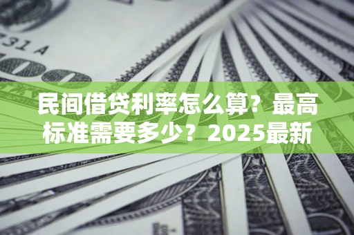 武汉民间借贷利率怎么算？最高标准需要多少？2025最新避坑指南