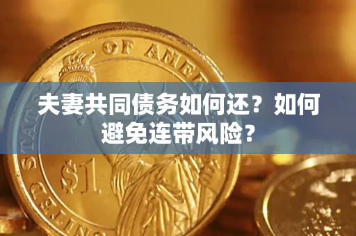武汉夫妻共同债务如何还？如何避免连带风险？