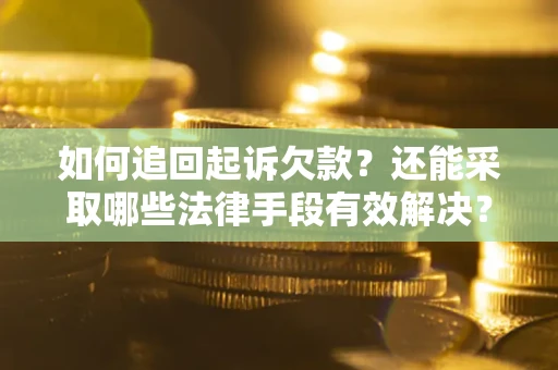 武汉如何追回起诉欠款？还能采取哪些法律手段有效解决？