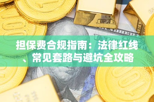 武汉担保费合规指南：法律红线、常见套路与避坑全攻略
