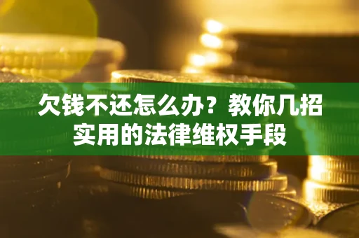 武汉欠钱不还怎么办？教你几招实用的法律维权手段