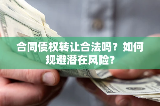 武汉合同债权转让合法吗?如何规避潜在风险? 武汉合同债权转让合法吗?如何规避潜在风险?