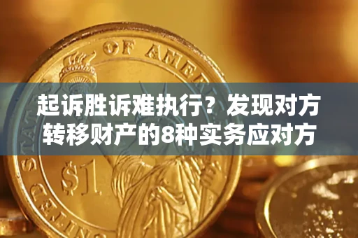 武汉起诉胜诉难执行？发现对方转移财产的8种实务应对方案