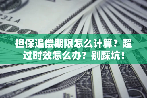 武汉担保追偿期限怎么计算？超过时效怎么办？别踩坑！