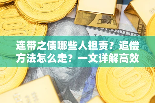 武汉连带之债哪些人担责？追偿方法怎么走？一文详解高效维权流程