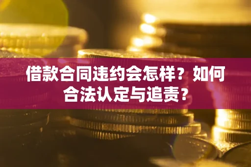 武汉借款合同违约会怎样？如何合法认定与追责？