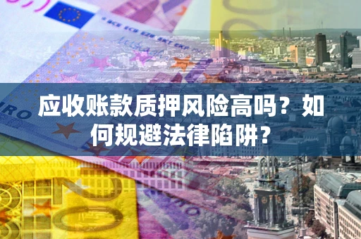 武汉应收账款质押风险高吗？如何规避法律陷阱？