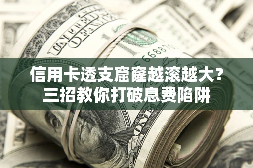 武汉信用卡透支窟窿越滚越大？三招教你打破息费陷阱