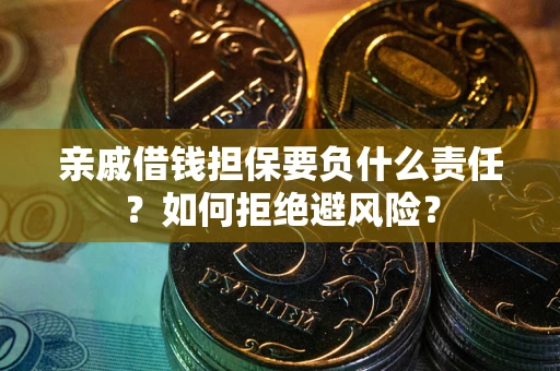 武汉亲戚借钱担保要负什么责任？如何拒绝避风险？