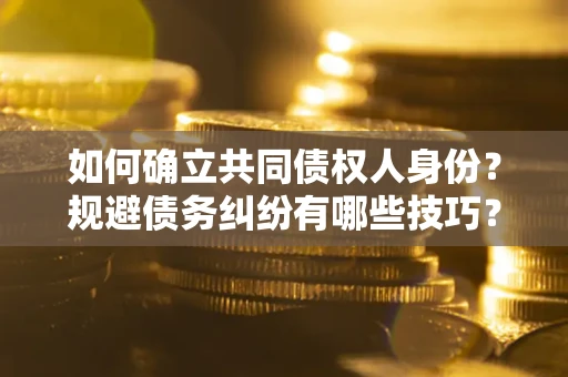 武汉如何确立共同债权人身份？规避债务纠纷有哪些技巧？
