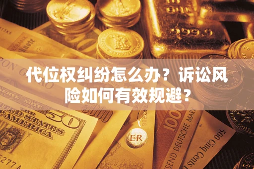 武汉代位权纠纷怎么办？诉讼风险如何有效规避？