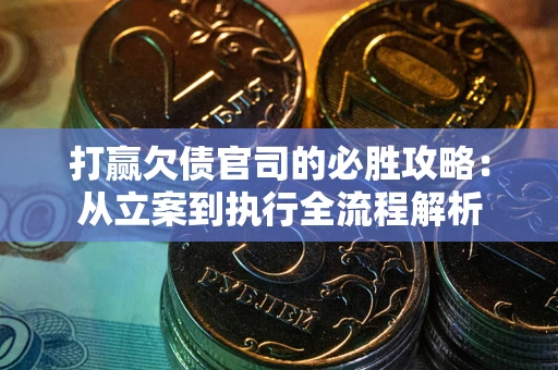 武汉打赢欠债官司的必胜攻略：从立案到执行全流程解析