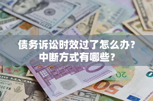武汉债务诉讼时效过了怎么办？中断方式有哪些？