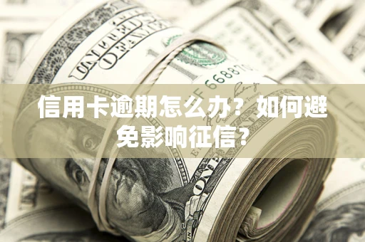 武汉信用卡逾期怎么办？如何避免影响征信？