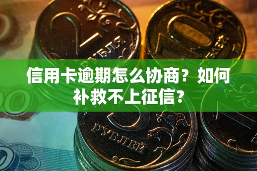 武汉信用卡逾期怎么协商？如何补救不上征信？