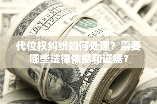 武汉代位权纠纷如何处理？需要哪些法律依据和证据？