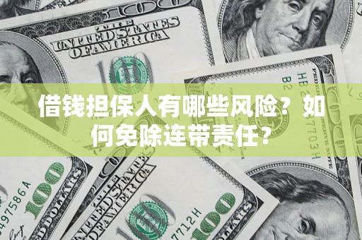 武汉借钱担保人有哪些风险？如何免除连带责任？