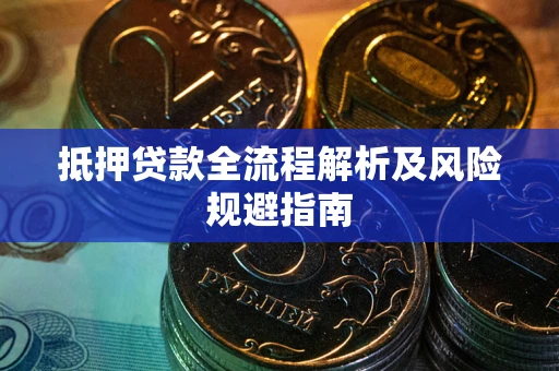 武汉抵押贷款全流程解析及风险规避指南