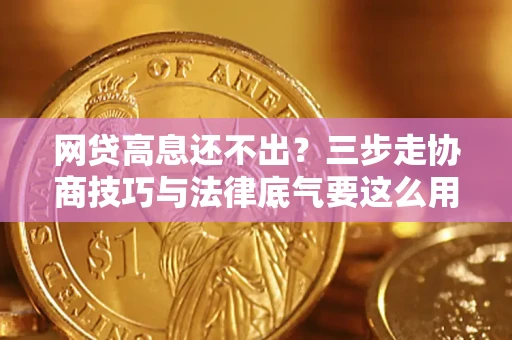 武汉网贷高息还不出？三步走协商技巧与法律底气要这么用