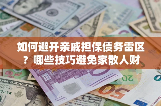武汉如何避开亲戚担保债务雷区？哪些技巧避免家散人财