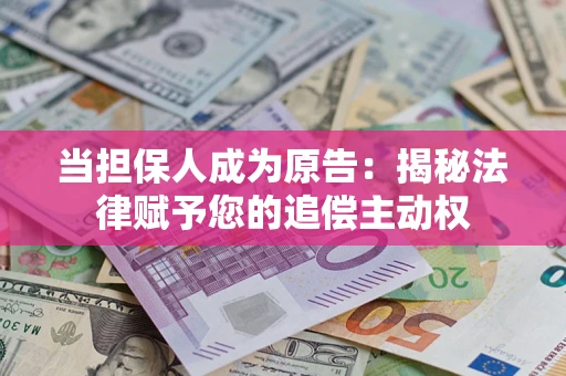 武汉当担保人成为原告:揭秘法律赋予您的追偿主动权 武汉当担保人成为原告:揭秘法律赋予您的追偿主动权