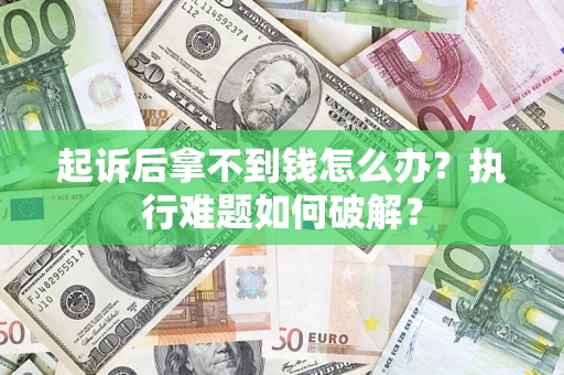 武汉起诉后拿不到钱怎么办?执行难题如何破解? 武汉起诉后拿不到钱怎么办?执行难题如何破解?