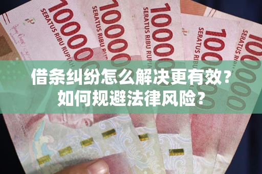 武汉借条纠纷怎么解决更有效？如何规避法律风险？