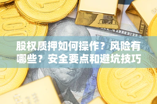 武汉股权质押如何操作？风险有哪些？安全要点和避坑技巧？