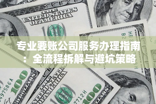 武汉专业要账公司服务办理指南：全流程拆解与避坑策略