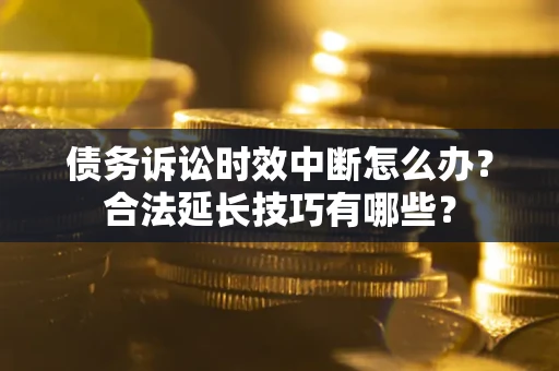 武汉债务诉讼时效中断怎么办？合法延长技巧有哪些？