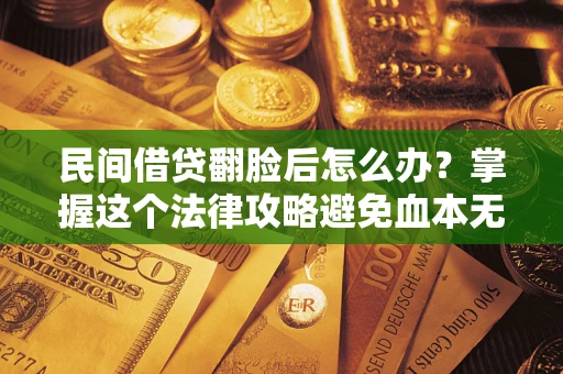 武汉民间借贷翻脸后怎么办？掌握这个法律攻略避免血本无归