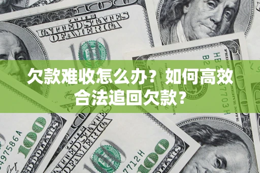 武汉欠款难收怎么办？如何高效合法追回欠款？