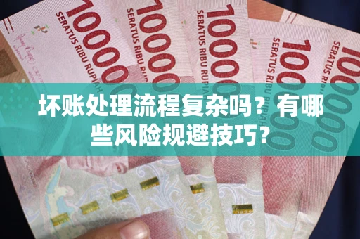 武汉坏账处理流程复杂吗？有哪些风险规避技巧？
