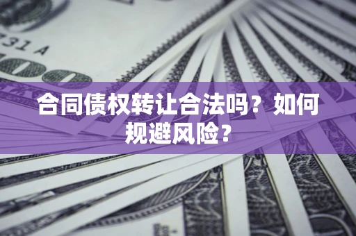 武汉合同债权转让合法吗?如何规避风险? 武汉合同债权转让合法吗?如何规避风险?