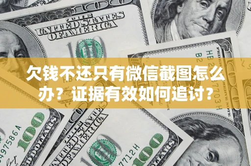 武汉欠钱不还只有微信截图怎么办？证据有效如何追讨？