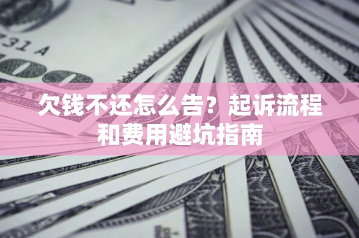 武汉欠钱不还怎么告?起诉流程和费用避坑指南 武汉欠钱不还怎么告?起诉流程和费用避坑指南
