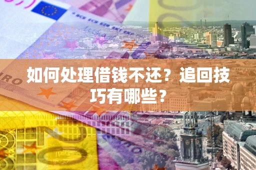 武汉如何处理借钱不还？追回技巧有哪些？