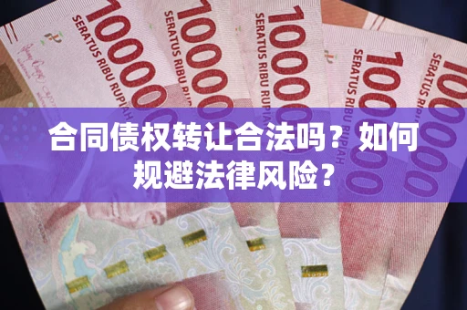 武汉合同债权转让合法吗？如何规避法律风险？
