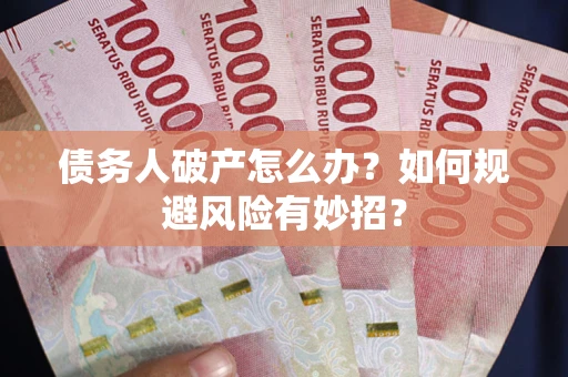 武汉债务人破产怎么办？如何规避风险有妙招？