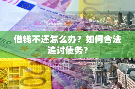 武汉借钱不还怎么办？如何合法追讨债务？